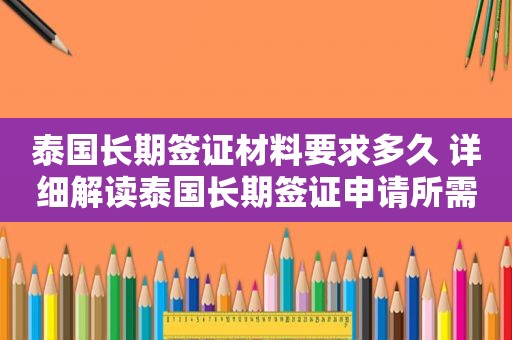 泰国长期签证材料要求多久 详细解读泰国长期签证申请所需材料及时间