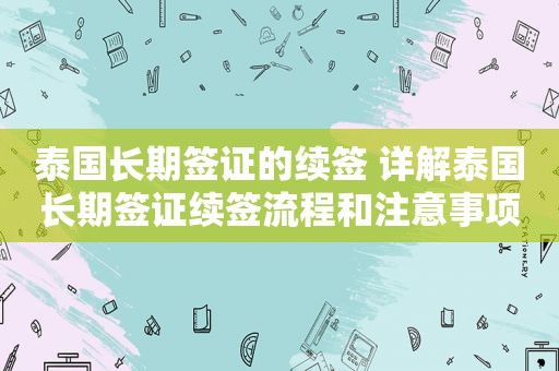 泰国长期签证的续签 详解泰国长期签证续签流程和注意事项