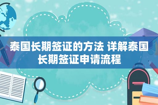 泰国长期签证的方法 详解泰国长期签证申请流程