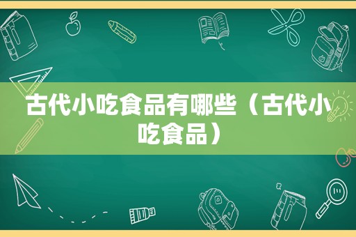 古代小吃食品有哪些（古代小吃食品）