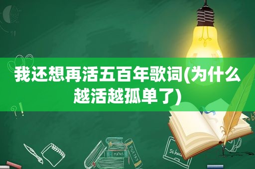 我还想再活五百年歌词(为什么越活越孤单了)