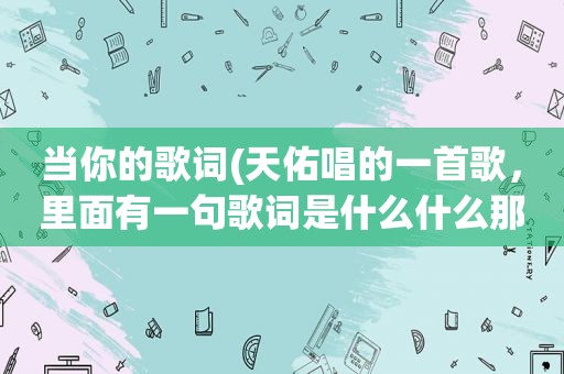 当你的歌词(天佑唱的一首歌，里面有一句歌词是什么什么那么我当你的眼，是什么歌)