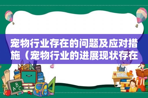 宠物行业存在的问题及应对措施（宠物行业的进展现状存在的问题）