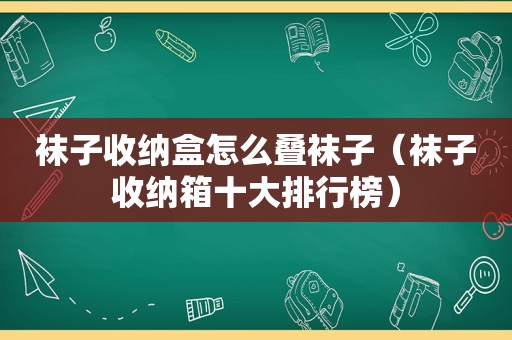 袜子收纳盒怎么叠袜子（袜子收纳箱十大排行榜）