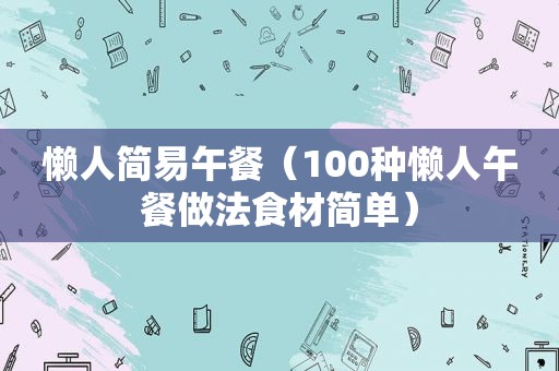 懒人简易午餐（100种懒人午餐做法食材简单）