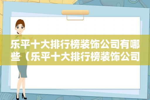 乐平十大排行榜装饰公司有哪些（乐平十大排行榜装饰公司）