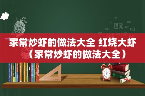 家常炒虾的做法大全 红烧大虾（家常炒虾的做法大全）