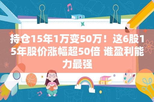 持仓15年1万变50万！这6股15年股价涨幅超50倍 谁盈利能力最强