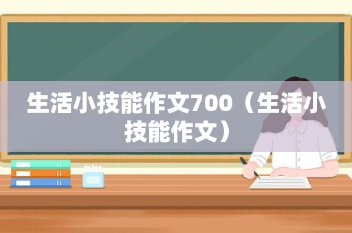 生活小技能作文700（生活小技能作文）