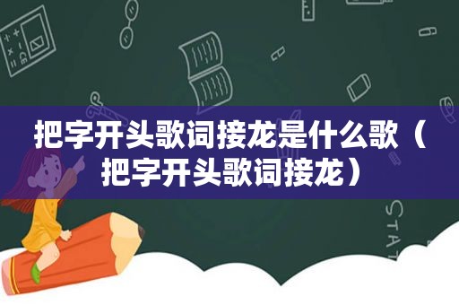 把字开头歌词接龙是什么歌（把字开头歌词接龙）