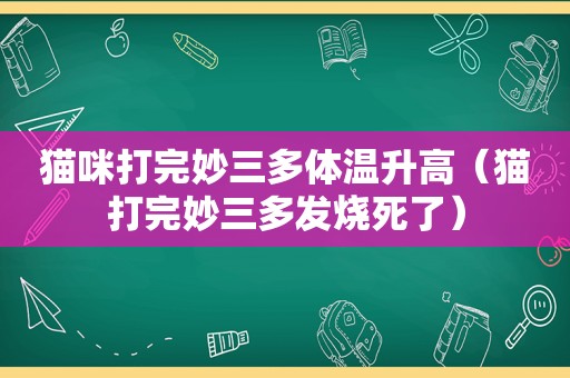 猫咪打完妙三多体温升高（猫打完妙三多发烧死了）