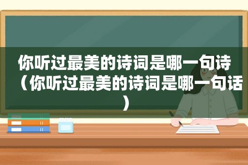 你听过最美的诗词是哪一句诗（你听过最美的诗词是哪一句话）