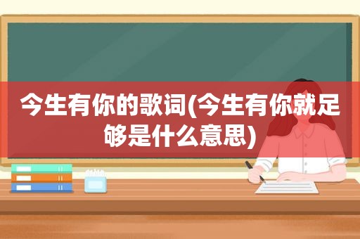 今生有你的歌词(今生有你就足够是什么意思)