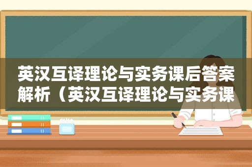 英汉互译理论与实务课后答案解析（英汉互译理论与实务课后答案）