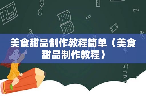 美食甜品制作教程简单（美食甜品制作教程）