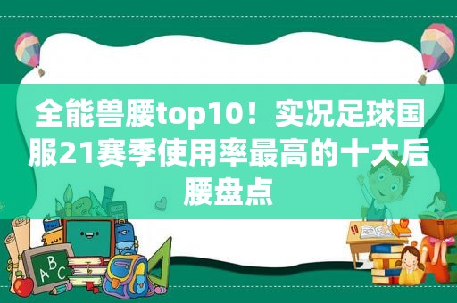 全能兽腰top10！实况足球国服21赛季使用率最高的十大后腰盘点