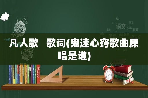 凡人歌   歌词(鬼迷心窍歌曲原唱是谁)