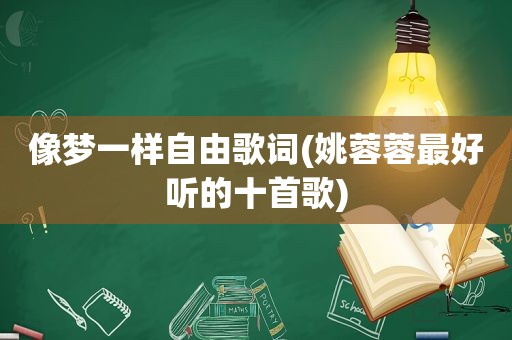 像梦一样自由歌词(姚蓉蓉最好听的十首歌)