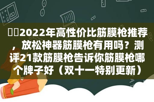 ⭐️2022年高性价比筋膜枪推荐，放松神器筋膜枪有用吗？测评21款筋膜枪告诉你筋膜枪哪个牌子好（双十一特别更新）