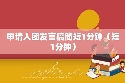 申请入团发言稿简短1分钟（短1分钟）