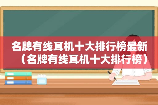 名牌有线耳机十大排行榜最新（名牌有线耳机十大排行榜）