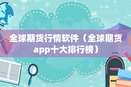 全球期货行情软件（全球期货app十大排行榜）