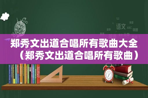 郑秀文出道合唱所有歌曲大全（郑秀文出道合唱所有歌曲）