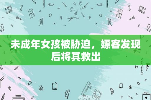 未成年女孩被胁迫，嫖客发现后将其救出