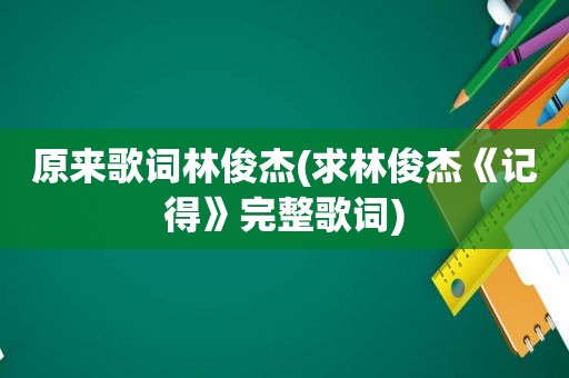 原来歌词林俊杰(求林俊杰《记得》完整歌词)