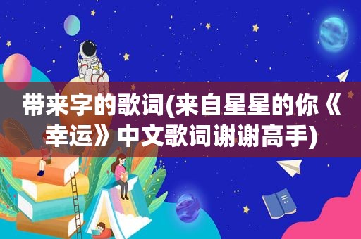 带来字的歌词(来自星星的你《幸运》中文歌词谢谢高手)