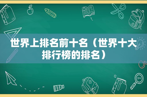 世界上排名前十名（世界十大排行榜的排名）