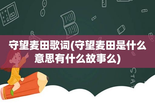 守望麦田歌词(守望麦田是什么意思有什么故事么)