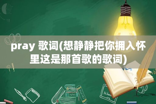 pray 歌词(想静静把你拥入怀里这是那首歌的歌词)