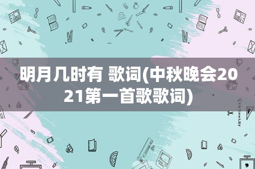 明月几时有 歌词(中秋晚会2021第一首歌歌词)