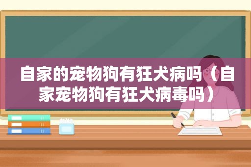 自家的宠物狗有狂犬病吗（自家宠物狗有狂犬病毒吗）