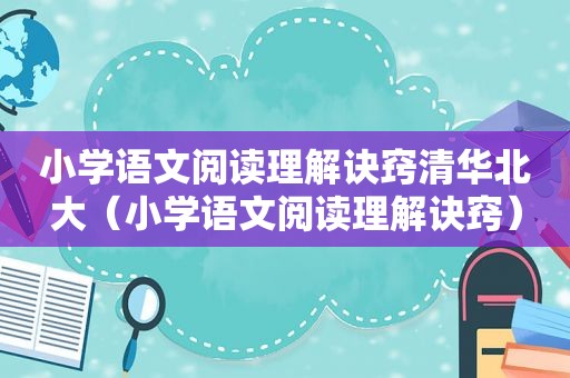 小学语文阅读理解诀窍清华北大（小学语文阅读理解诀窍）