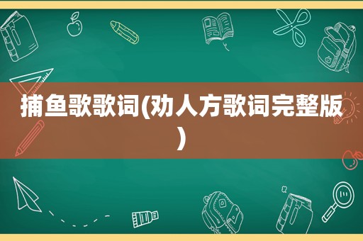 捕鱼歌歌词(劝人方歌词完整版)