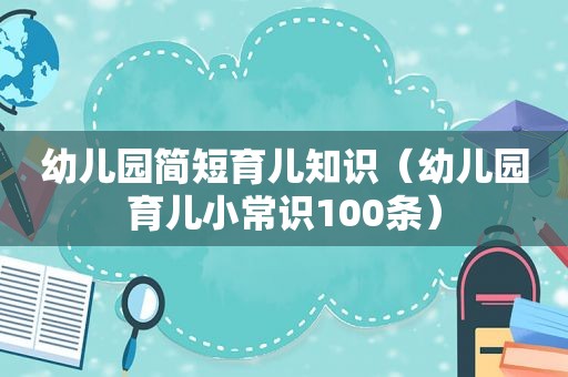 幼儿园简短育儿知识（幼儿园育儿小常识100条）