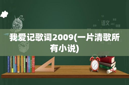 我爱记歌词2009(一片清歌所有小说)