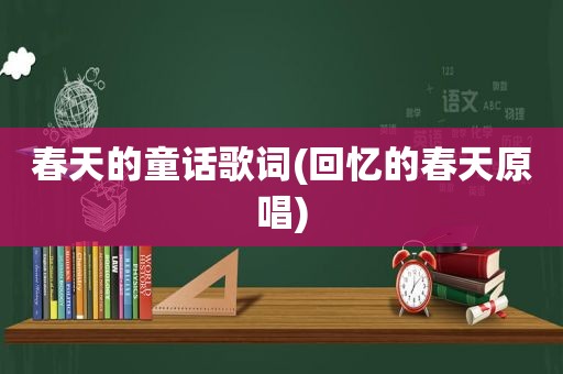 春天的童话歌词(回忆的春天原唱)