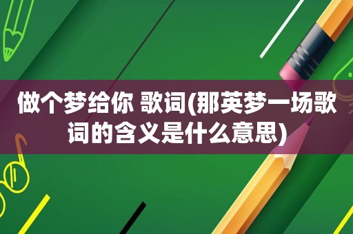 做个梦给你 歌词(那英梦一场歌词的含义是什么意思)