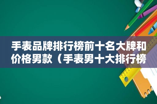 手表品牌排行榜前十名大牌和价格男款（手表男十大排行榜2015）