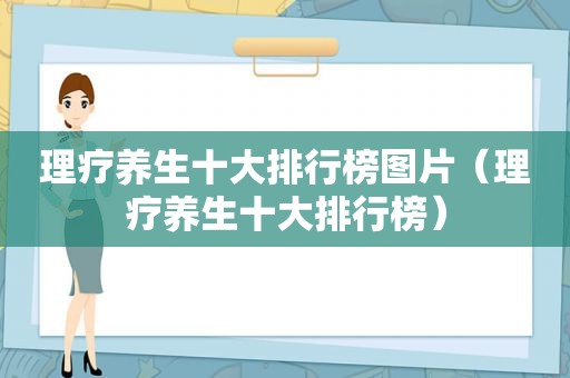 理疗养生十大排行榜图片（理疗养生十大排行榜）