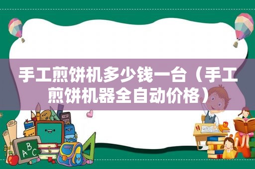 手工煎饼机多少钱一台（手工煎饼机器全自动价格）