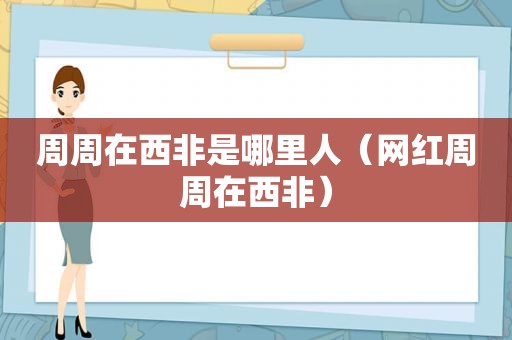 周周在西非是哪里人（网红周周在西非）