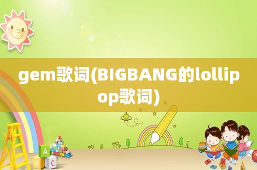 gem歌词(BIGBANG的lollipop歌词)