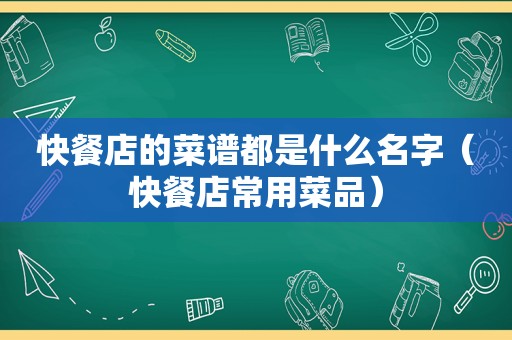 快餐店的菜谱都是什么名字（快餐店常用菜品）