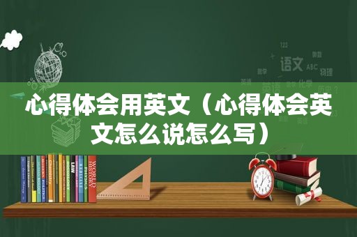 心得体会用英文（心得体会英文怎么说怎么写）