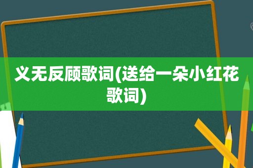 义无反顾歌词(送给一朵小红花歌词)