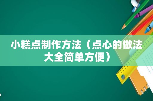 小糕点制作方法（点心的做法大全简单方便）